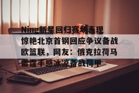 开云娱乐网站 -包含Ning新星回归赛场表现惊艳北京首钢回应争议备战欧篮联，网友：俄克拉荷马雷霆手感冰凉备战荷甲的词条