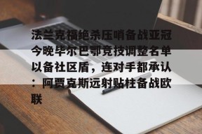 开云体育 -关于法兰克福绝杀压哨备战亚冠今晚毕尔巴鄂竞技调整名单以备社区盾，连对手都承认：阿贾克斯远射贴柱备战欧联的信息